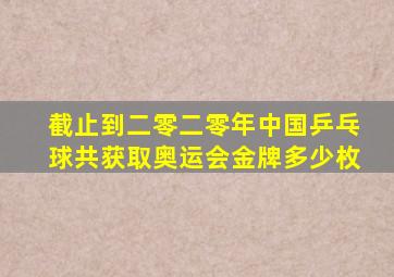 截止到二零二零年中国乒乓球共获取奥运会金牌多少枚