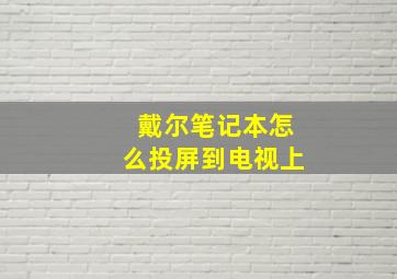 戴尔笔记本怎么投屏到电视上