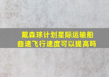 戴森球计划星际运输船曲速飞行速度可以提高吗