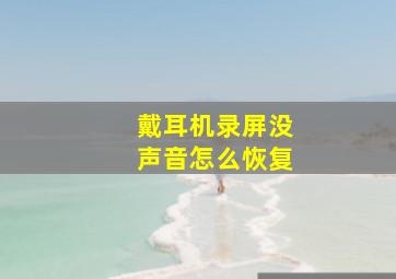 戴耳机录屏没声音怎么恢复