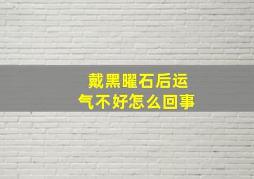 戴黑曜石后运气不好怎么回事