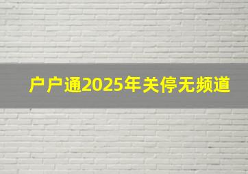 户户通2025年关停无频道