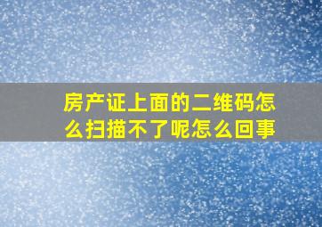 房产证上面的二维码怎么扫描不了呢怎么回事