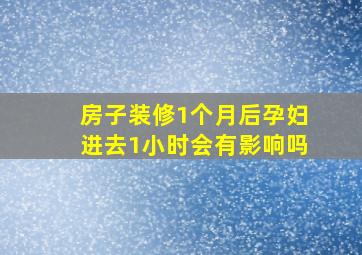 房子装修1个月后孕妇进去1小时会有影响吗