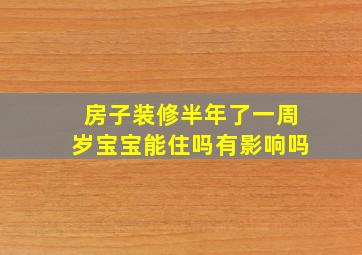 房子装修半年了一周岁宝宝能住吗有影响吗