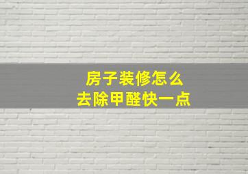 房子装修怎么去除甲醛快一点