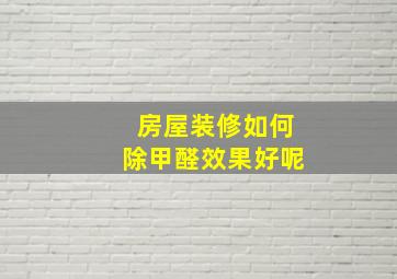 房屋装修如何除甲醛效果好呢