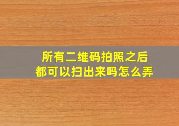 所有二维码拍照之后都可以扫出来吗怎么弄