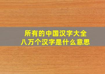 所有的中国汉字大全八万个汉字是什么意思