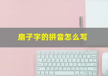 扇子字的拼音怎么写