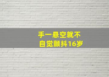 手一悬空就不自觉颤抖16岁