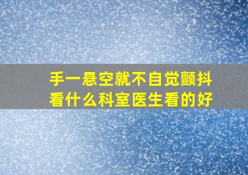 手一悬空就不自觉颤抖看什么科室医生看的好