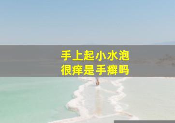 手上起小水泡很痒是手癣吗