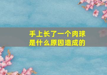 手上长了一个肉球是什么原因造成的