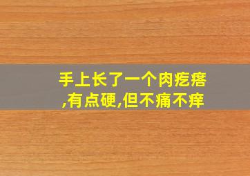 手上长了一个肉疙瘩,有点硬,但不痛不痒