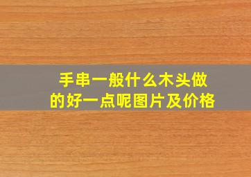 手串一般什么木头做的好一点呢图片及价格