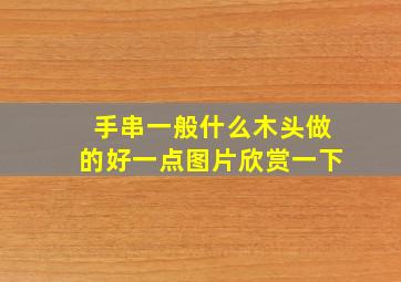 手串一般什么木头做的好一点图片欣赏一下