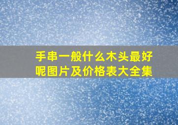 手串一般什么木头最好呢图片及价格表大全集