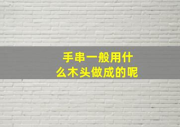 手串一般用什么木头做成的呢