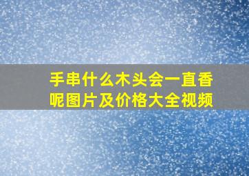 手串什么木头会一直香呢图片及价格大全视频