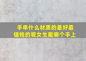 手串什么材质的最好最值钱的呢女生戴哪个手上