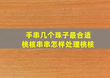 手串几个珠子最合适桃核串串怎样处理桃核