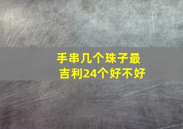 手串几个珠子最吉利24个好不好