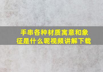 手串各种材质寓意和象征是什么呢视频讲解下载