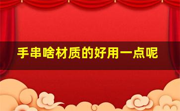 手串啥材质的好用一点呢