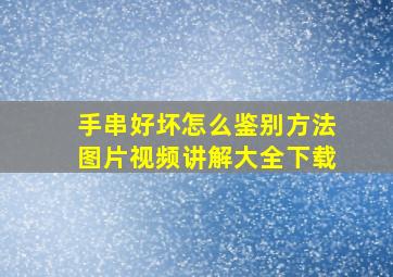 手串好坏怎么鉴别方法图片视频讲解大全下载