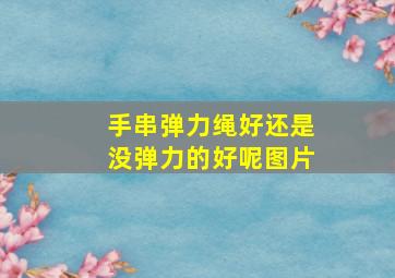 手串弹力绳好还是没弹力的好呢图片