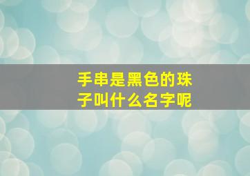 手串是黑色的珠子叫什么名字呢