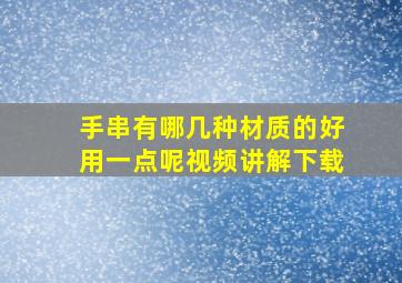 手串有哪几种材质的好用一点呢视频讲解下载