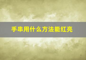 手串用什么方法能红亮