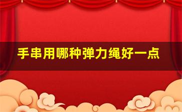 手串用哪种弹力绳好一点