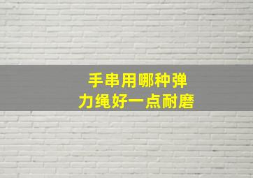 手串用哪种弹力绳好一点耐磨