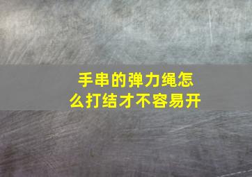 手串的弹力绳怎么打结才不容易开