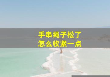 手串绳子松了怎么收紧一点