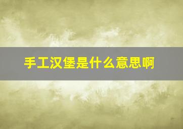 手工汉堡是什么意思啊