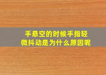 手悬空的时候手指轻微抖动是为什么原因呢