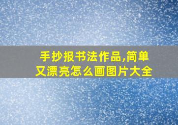 手抄报书法作品,简单又漂亮怎么画图片大全