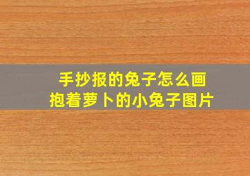 手抄报的兔子怎么画抱着萝卜的小兔子图片