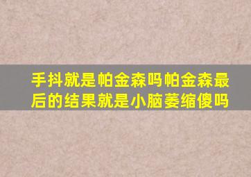 手抖就是帕金森吗帕金森最后的结果就是小脑萎缩傻吗