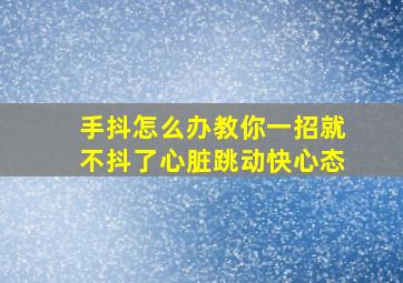 手抖怎么办教你一招就不抖了心脏跳动快心态