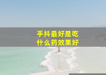 手抖最好是吃什么药效果好