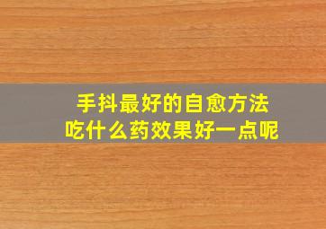 手抖最好的自愈方法吃什么药效果好一点呢