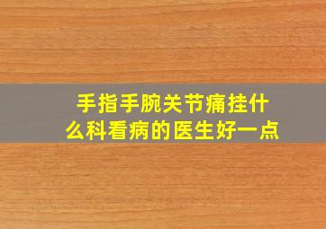 手指手腕关节痛挂什么科看病的医生好一点