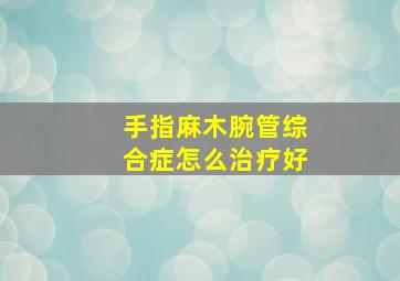 手指麻木腕管综合症怎么治疗好