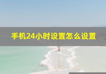 手机24小时设置怎么设置