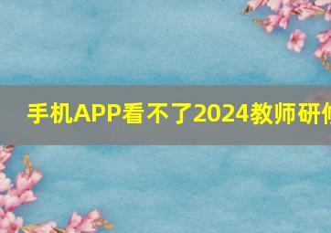 手机APP看不了2024教师研修